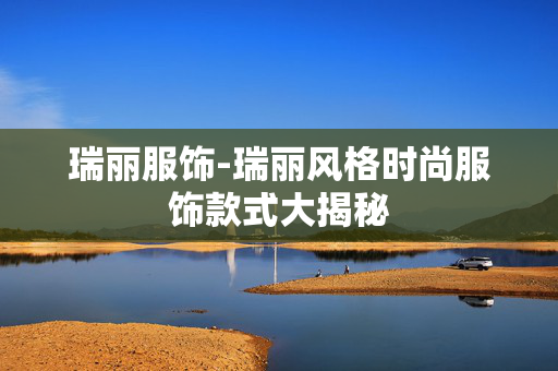 瑞丽服饰-瑞丽风格时尚服饰款式大揭秘