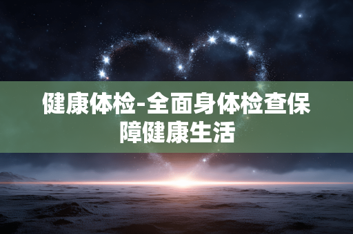 健康体检-全面身体检查保障健康生活