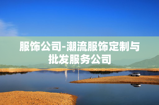 服饰公司-潮流服饰定制与批发服务公司
