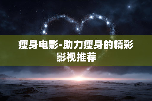瘦身电影-助力瘦身的精彩影视推荐