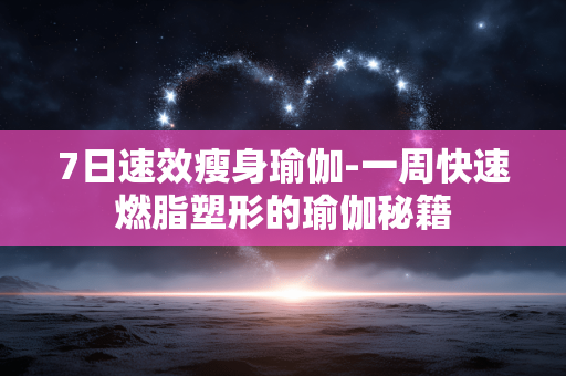 7日速效瘦身瑜伽-一周快速燃脂塑形的瑜伽秘籍