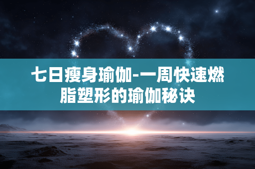 七日瘦身瑜伽-一周快速燃脂塑形的瑜伽秘诀