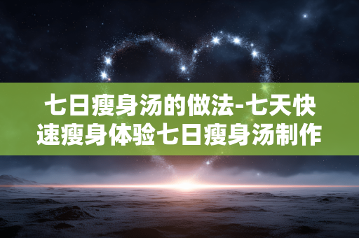 七日瘦身汤的做法-七天快速瘦身体验七日瘦身汤制作诀窍