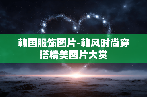 韩国服饰图片-韩风时尚穿搭精美图片大赏