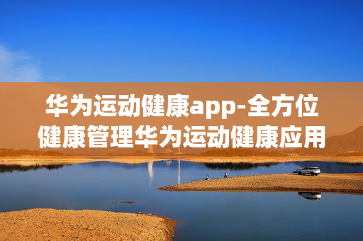 华为运动健康app-全方位健康管理华为运动健康应用