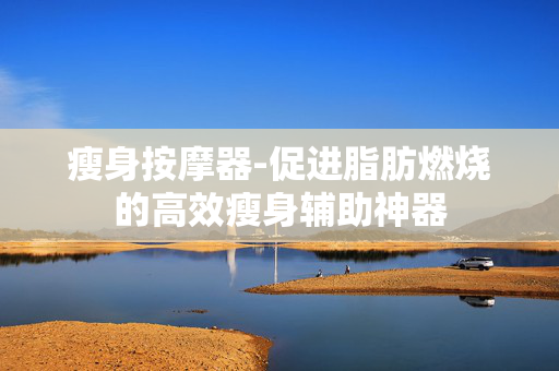 瘦身按摩器-促进脂肪燃烧的高效瘦身辅助神器