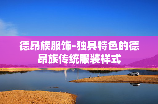 德昂族服饰-独具特色的德昂族传统服装样式