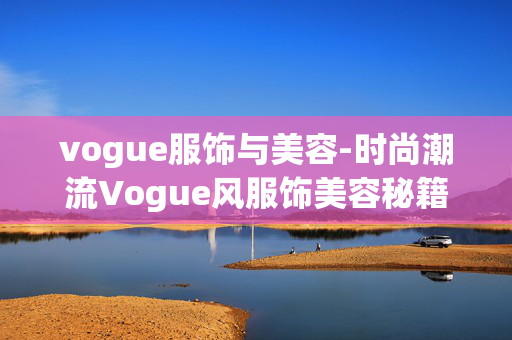 vogue服饰与美容-时尚潮流Vogue风服饰美容秘籍