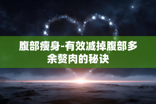 腹部瘦身-有效减掉腹部多余赘肉的秘诀