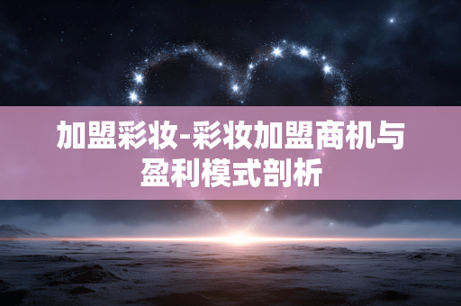 加盟彩妆-彩妆加盟商机与盈利模式剖析
