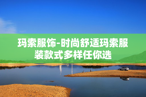 玛索服饰-时尚舒适玛索服装款式多样任你选