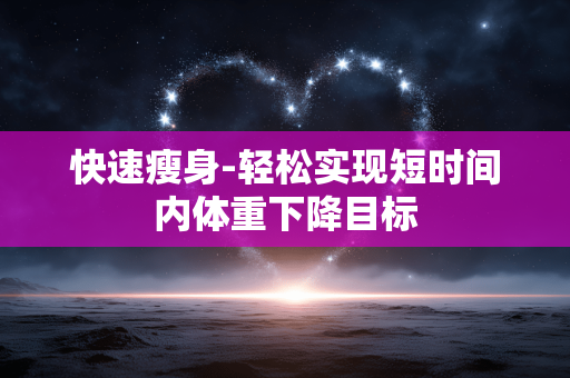 快速瘦身-轻松实现短时间内体重下降目标