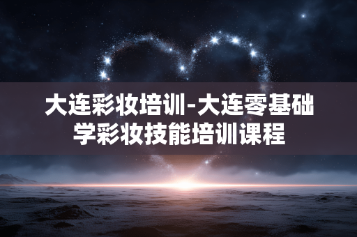大连彩妆培训-大连零基础学彩妆技能培训课程