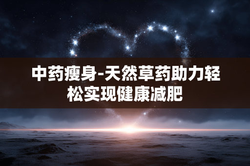 中药瘦身-天然草药助力轻松实现健康减肥