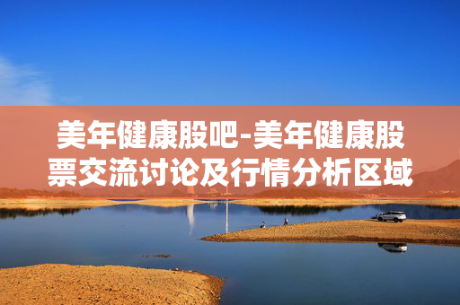 美年健康股吧-美年健康股票交流讨论及行情分析区域 美年健康股吧-美年健康股票交流讨论及行情分析区域