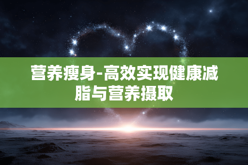 营养瘦身-高效实现健康减脂与营养摄取
