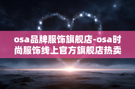 osa品牌服饰旗舰店-osa时尚服饰线上官方旗舰店热卖 osa品牌服饰旗舰店-osa时尚服饰线上官方旗舰店热卖