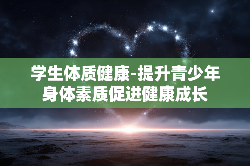 学生体质健康-提升青少年身体素质促进健康成长 学生体质健康-提升青少年身体素质促进健康成长