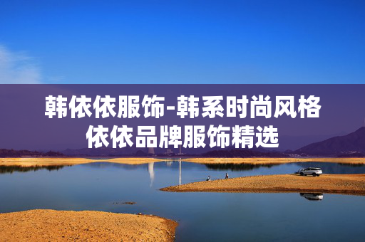 韩依依服饰-韩系时尚风格依依品牌服饰精选 韩依依服饰-韩系时尚风格依依品牌服饰精选
