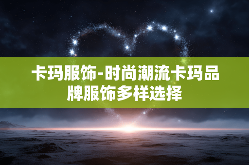 卡玛服饰-时尚潮流卡玛品牌服饰多样选择