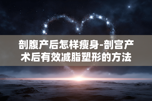 剖腹产后怎样瘦身-剖宫产术后有效减脂塑形的方法