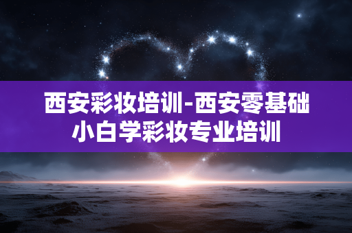 西安彩妆培训-西安零基础小白学彩妆专业培训 西安彩妆培训-西安零基础小白学彩妆专业培训