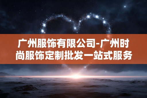 广州服饰有限公司-广州时尚服饰定制批发一站式服务 广州服饰有限公司-广州时尚服饰定制批发一站式服务