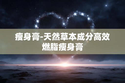 瘦身膏-天然草本成分高效燃脂瘦身膏 瘦身膏-天然草本成分高效燃脂瘦身膏