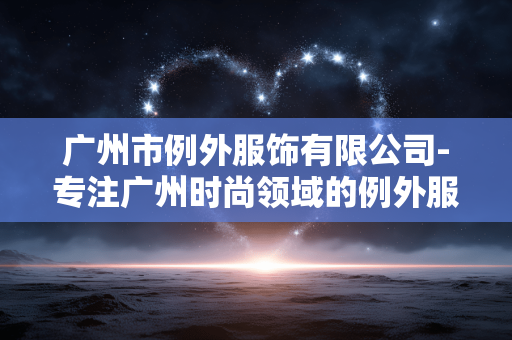广州市例外服饰有限公司-专注广州时尚领域的例外服饰企业 广州市例外服饰有限公司-专注广州时尚领域的例外服饰企业