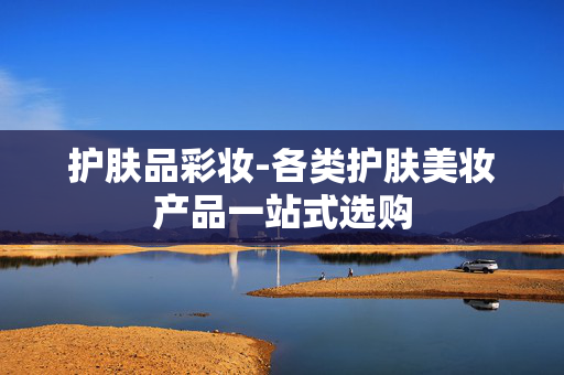 护肤品彩妆-各类护肤美妆产品一站式选购 护肤品彩妆-各类护肤美妆产品一站式选购