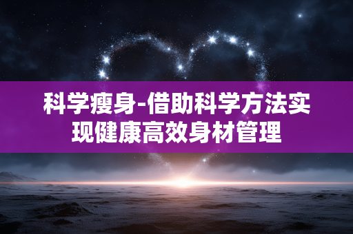 科学瘦身-借助科学方法实现健康高效身材管理 科学瘦身-借助科学方法实现健康高效身材管理