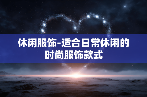 休闲服饰-适合日常休闲的时尚服饰款式