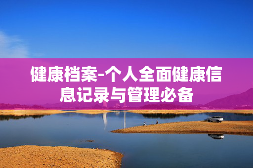 健康档案-个人全面健康信息记录与管理必备 健康档案-个人全面健康信息记录与管理必备
