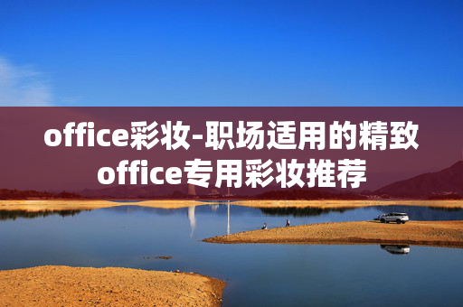 office彩妆-职场适用的精致office专用彩妆推荐 office彩妆-职场适用的精致office专用彩妆推荐