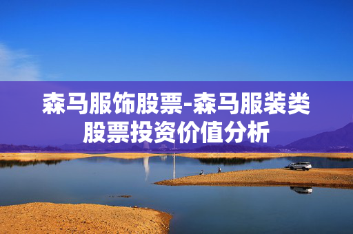 森马服饰股票-森马服装类股票投资价值分析 森马服饰股票-森马服装类股票投资价值分析
