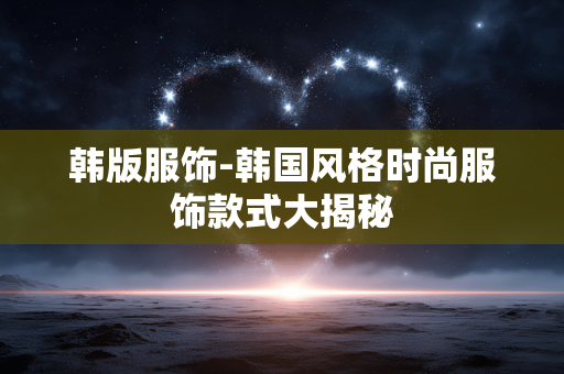 韩版服饰-韩国风格时尚服饰款式大揭秘