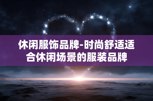 休闲服饰品牌-时尚舒适适合休闲场景的服装品牌 休闲服饰品牌-时尚舒适适合休闲场景的服装品牌