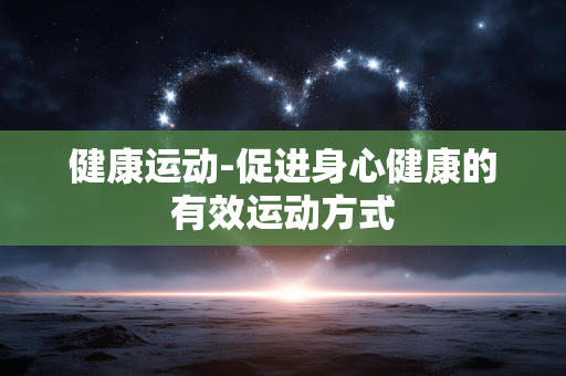 健康运动-促进身心健康的有效运动方式 健康运动-促进身心健康的有效运动方式
