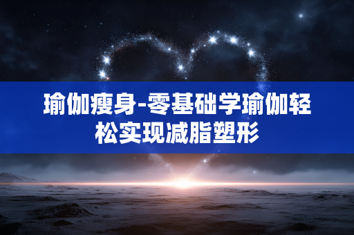 瑜伽瘦身-零基础学瑜伽轻松实现减脂塑形 瑜伽瘦身-零基础学瑜伽轻松实现减脂塑形