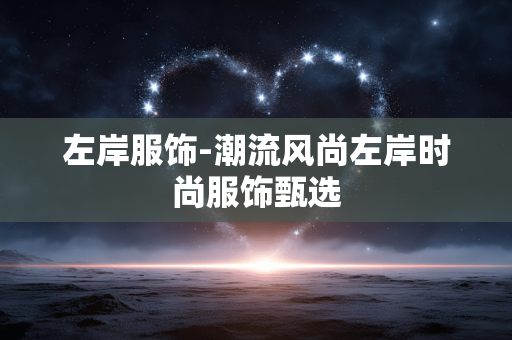 左岸服饰-潮流风尚左岸时尚服饰甄选 左岸服饰-潮流风尚左岸时尚服饰甄选