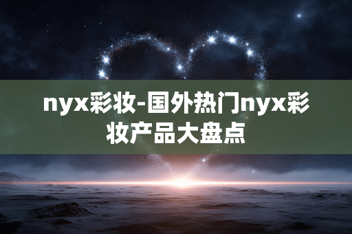 nyx彩妆-国外热门nyx彩妆产品大盘点 nyx彩妆-国外热门nyx彩妆产品大盘点