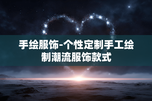 手绘服饰-个性定制手工绘制潮流服饰款式 手绘服饰-个性定制手工绘制潮流服饰款式