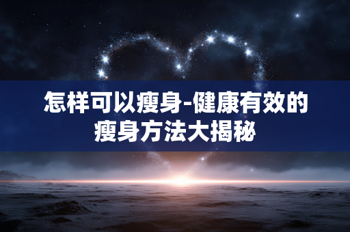 怎样可以瘦身-健康有效的瘦身方法大揭秘 怎样可以瘦身-健康有效的瘦身方法大揭秘