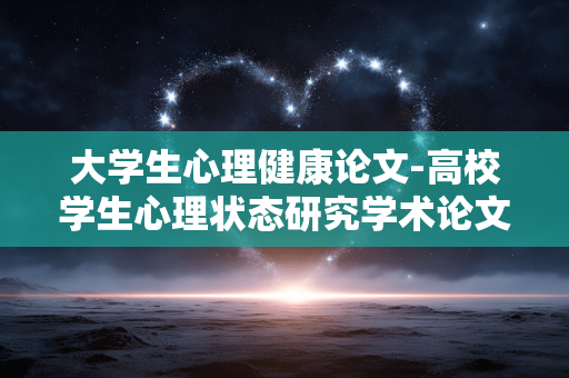 大学生心理健康论文-高校学生心理状态研究学术论文 大学生心理健康论文-高校学生心理状态研究学术论文