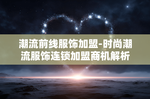 潮流前线服饰加盟-时尚潮流服饰连锁加盟商机解析