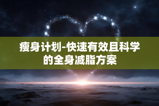 瘦身计划-快速有效且科学的全身减脂方案 瘦身计划-快速有效且科学的全身减脂方案