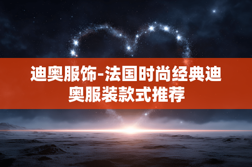 迪奥服饰-法国时尚经典迪奥服装款式推荐