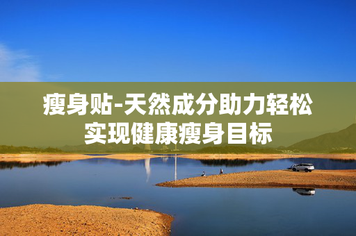 瘦身贴-天然成分助力轻松实现健康瘦身目标 瘦身贴-天然成分助力轻松实现健康瘦身目标