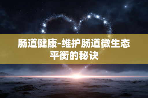 肠道健康-维护肠道微生态平衡的秘诀 肠道健康-维护肠道微生态平衡的秘诀