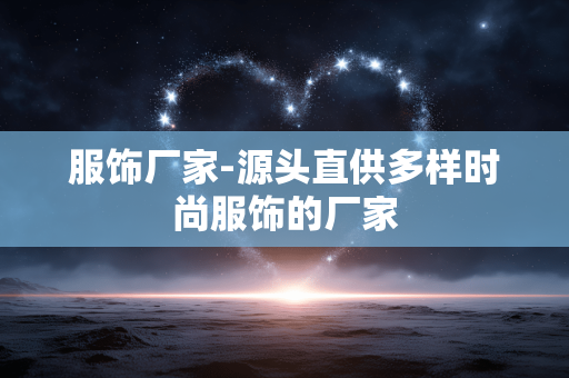 服饰厂家-源头直供多样时尚服饰的厂家 服饰厂家-源头直供多样时尚服饰的厂家